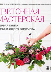 Цветочная мастерская. Первая книга начинающего флориста