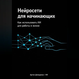 Нейросети для начинающих: Как использовать ИИ для работы и жизни
