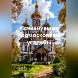 Исчезнувшие подмосковные усадьбы