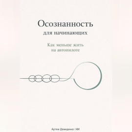 Осознанность для начинающих: Как меньше жить на автопилоте