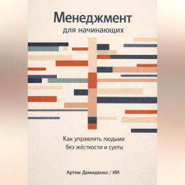 Менеджмент для начинающих: Как управлять людьми без жесткости и суеты
