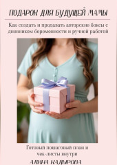 Подарок для будущей мамы  Как создать и продавать авторские боксы с дневником беременности и ручной работой Готовый пошаговый план и чек-листы внутри