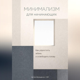 Минимализм для начинающих: Как упростить жизнь и освободить голову