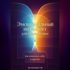 Эмоциональный интеллект для начинающих: Как понимать себя и других