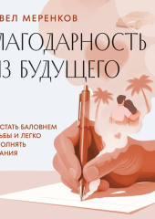 Благодарность из будущего. Как стать баловнем судьбы и легко исполнять желания