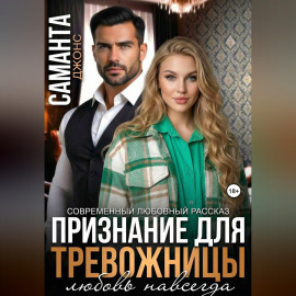 Признание для тревожницы. Любовь навсегда. Современный любовный рассказ