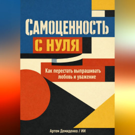 Самоценность с нуля: Как перестать выпрашивать любовь и уважение