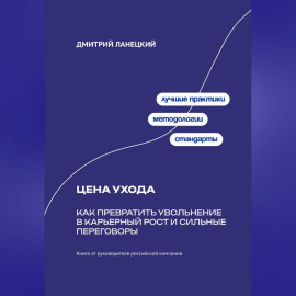 Цена ухода: Как превратить увольнение в карьерный рост и сильные переговоры