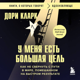 У меня есть большая цель: как не свернуть с пути в мире, помешанном на быстром результате
