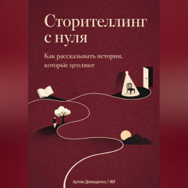 Сторителлинг с нуля: Как рассказывать истории, которые цепляют