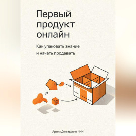 Первый продукт онлайн: Как упаковать знание и начать продавать