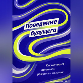 Поведение будущего: Как меняются привычки, решения и желания