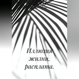 Иллюзия жизни, расплата.