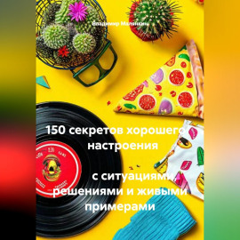 150 секретов хорошего                  настроения                                                                           с ситуациями, решениями и живыми примерами