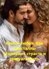 Камни любви. Как кристаллы усиливают страсть и сексуальность.