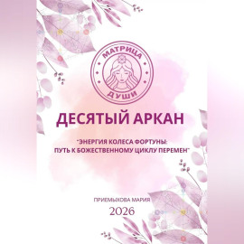 Матрица судьбы. Десятый аркан. Энергия Колеса Фортуны: путь к божественному циклу перемен