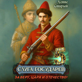 Слуга Государев 5. За Веру, Царя и Отечество!
