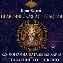 Практическая астрология. Космограмма, натальная карта. Составление гороскопов