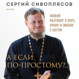А если по-простому?.. Живой разговор о вере, храме и жизни с Богом