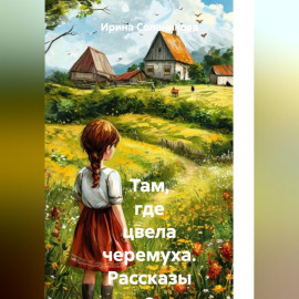 Там, где цвела черемуха. Рассказы о деревенском детстве.