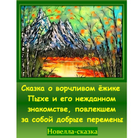 Сказка о ворчливом ёжике Пыхе и его нежданном знакомстве, повлекшем за собой добрые перемены