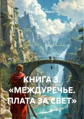 КНИГА 3. «МЕЖДУРЕЧЬЕ. ПЛАТА ЗА СВЕТ»