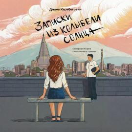 Записки из Колыбели солнца: Северная Корея глазами иностранки
