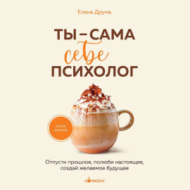 Ты – сама себе психолог. Отпусти прошлое, полюби настоящее, создай желаемое будущее