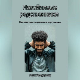Назойливые родственники. Как расставить границы в кругу семьи