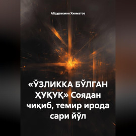 «ЎЗЛИККА БЎЛГАН ҲУҚУҚ» Соядан чиқиб, темир ирода сари йўл