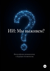 ИИ: Мы выживем? Философские размышления о будущем человечества
