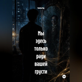 Мы здесь только ради вашей грусти