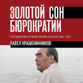 Золотой сон бюрократии. Государство и право эпохи застоя. 1964-1985