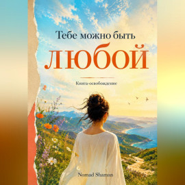 Тебе можно быть любой. Книга-освобождение от навязанных ролей