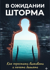 В ожидании шторма: Как перестать выживать и начать дышать