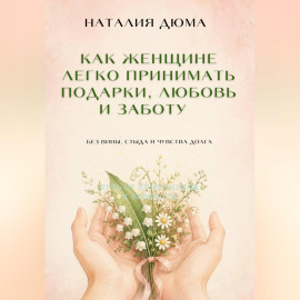 Как женщине легко принимать подарки, любовь и заботу — без вины, стыда и чувства долга