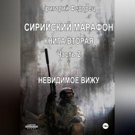 Сирийский марафон. Книга вторая. Часть 2. Невидимое вижу
