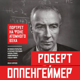 Роберт Оппенгеймер: портрет на фоне атомного века. Великое открытие и личная трагедия: жизнь гения, изменившего судьбу мира
