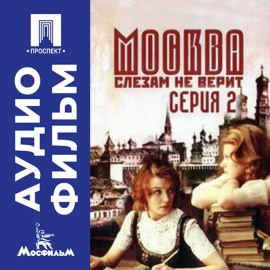 Москва слезам не верит. Серия 2 - аудиофильм