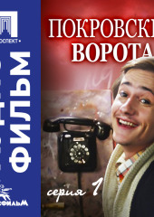Покровские ворота. Серия 1 - аудиофильм