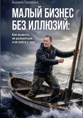 МАЛЫЙ БИЗНЕС БЕЗ ИЛЛЮЗИЙ:  Как выжить, не разориться и не сойти с ума