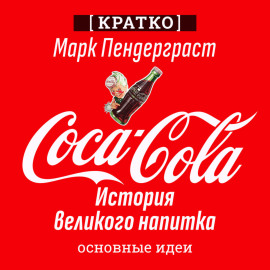 Coca-Cola. История великого напитка. Марк Пендерграст. Кратко