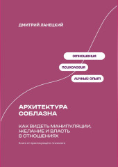 Архитектура соблазна: Как видеть манипуляции, желание и власть в отношениях