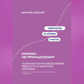 Кармен не принадлежит: Психология роковой любви, ревности и женской свободы