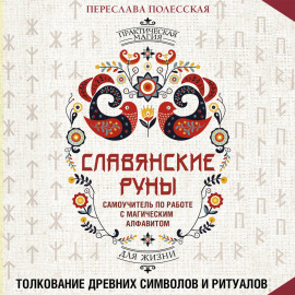Славянские руны. Толкование древних символов и ритуалов. Самоучитель по работе с магическим алфавитом