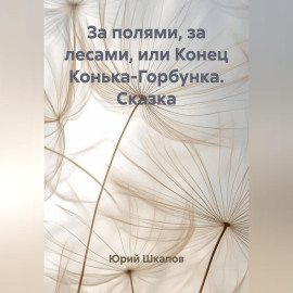 За полями, за лесами, или Конец Конька-Горбунка. Сказка
