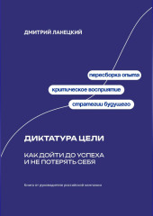 Диктатура цели: Как дойти до успеха и не потерять себя