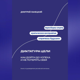 Диктатура цели: Как дойти до успеха и не потерять себя