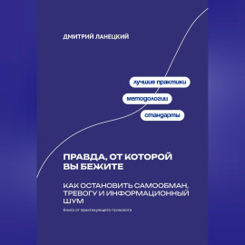 Правда, от которой вы бежите: Как остановить самообман, тревогу и информационный шум