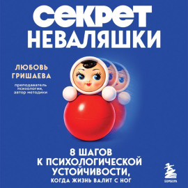Секрет неваляшки. 8 шагов к психологической устойчивости, когда жизнь валит с ног